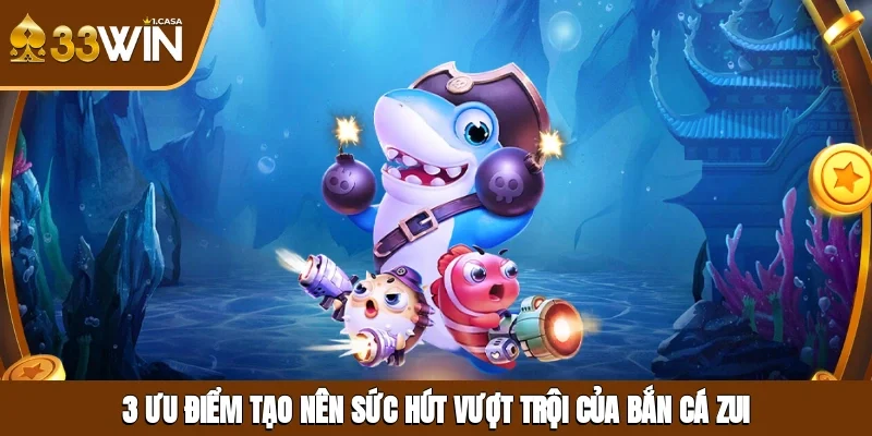 3 ưu điểm tạo nên sức hút vượt trội của bắn cá zui