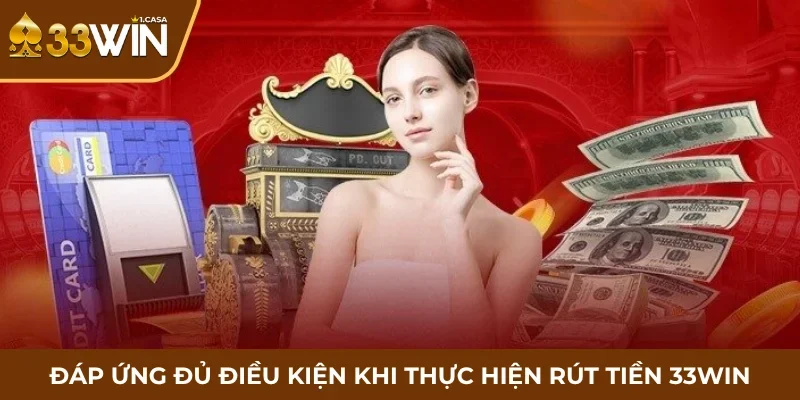 Đáp ứng đủ điều kiện khi thực hiện rút tiền 33WIN
