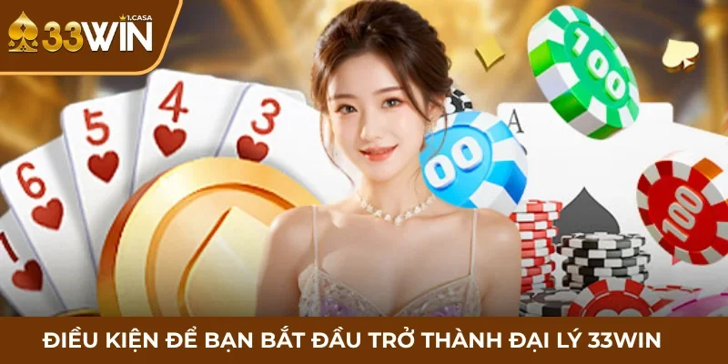 Điều kiện để bạn bắt đầu trở thành đại lý 33WIN