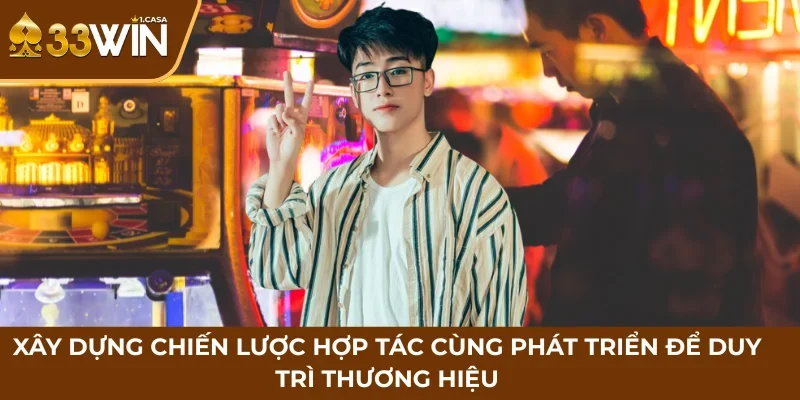 Xây dựng chiến lược hợp tác cùng phát triển để duy trì thương hiệ